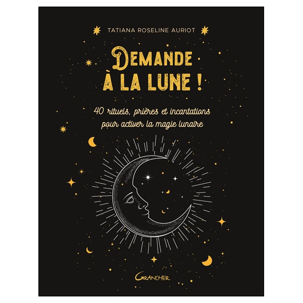 Demande à la lune ! 40 rituels, prières et incantations pour activer la magie lunaire