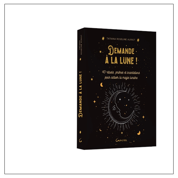 Demande à la lune ! 40 rituels, prières et incantations pour activer la magie lunaire