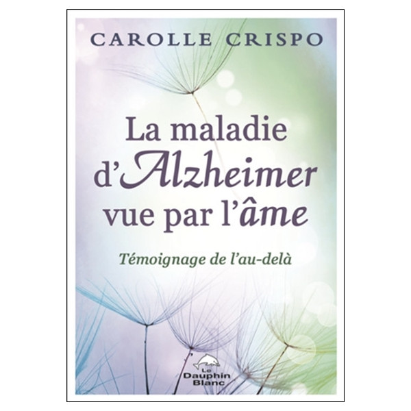 La maladie d'Alzheimer vue par l'âme - Témoignage de l'au-delà