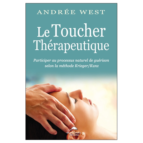 Le Toucher thérapeutique - Participer au processus naturel de guérison selon la méthode Krieger/Kunz