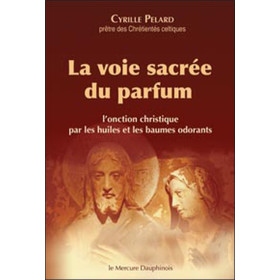 La voie sacrée du parfum - L'onction christique par les huiles et les baumes odorants