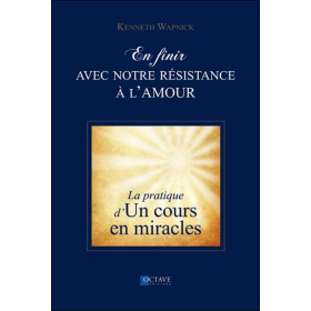 En finir avec notre résistance à l'amour - La pratique d'`Un cours en miracles`