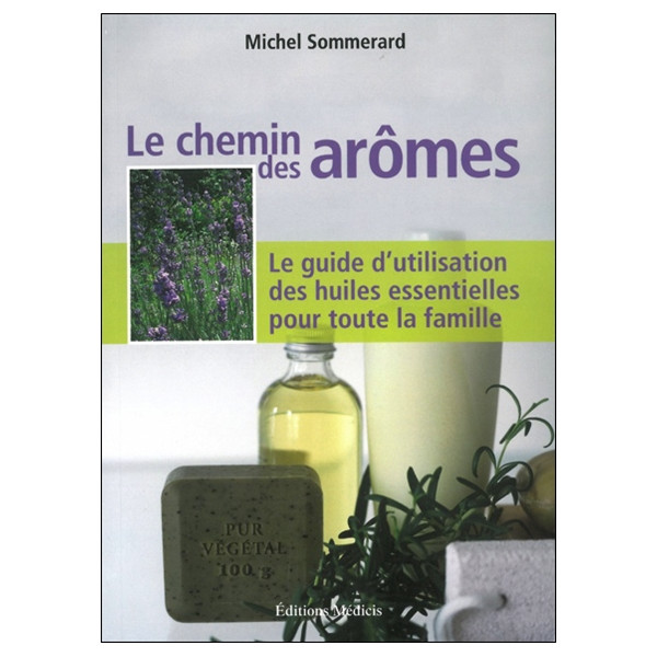 Le chemin des arômes : Le guide d'utilisation des huiles essentielles pour toute la famille