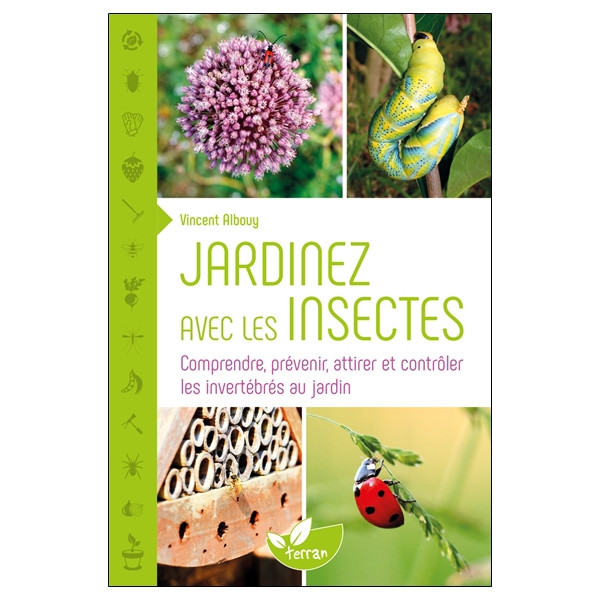 Jardinez avec les insectes - Comprendre, prévenir, attirer et contrôler les invertébrés au jardin