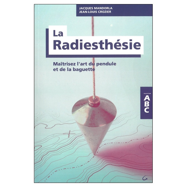 La Radiesthésie - Maîtrisez l'art du pendule et de la baguette - ABC