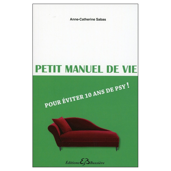 Petit manuel de vie - Pour éviter 10 ans de psy !