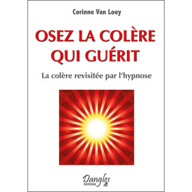 Osez la colère qui guérit - La colère revisitée par l'hypnose