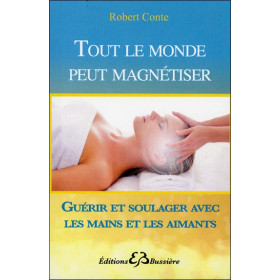 Tout le monde peut magnétiser - Guérir et soulager avec les mains et les aimants