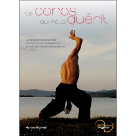 Ce corps qui nous guérit - La conscience corporelle comme clé de connaissance et outil de transformation de soi