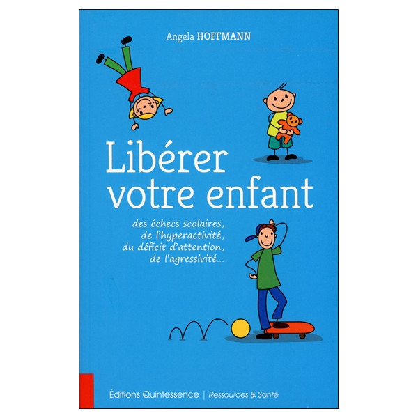Libérer votre enfant des échecs scolaires, de l'hyperactivité, du déficit d'attention, de l'agressivité...