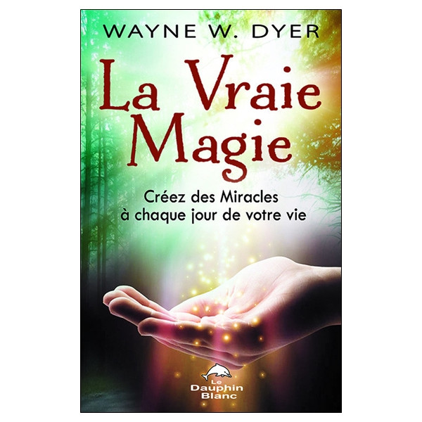 La Vraie Magie - Créez des Miracles à chaque jour de votre vie