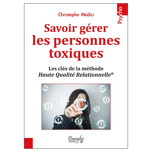 Savoir gérer les personnes toxiques - Les clés de la méthode Haute Qualité Relationnelle