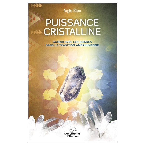 Puissance cristalline - Guérir avec les pierres dans la tradition amérindienne