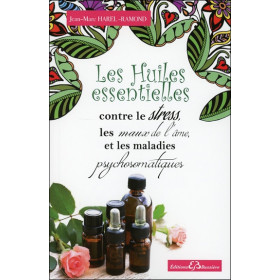 Les Huiles essentielles contre le stress, les maux de l'âme et les maladies psychosomatiques