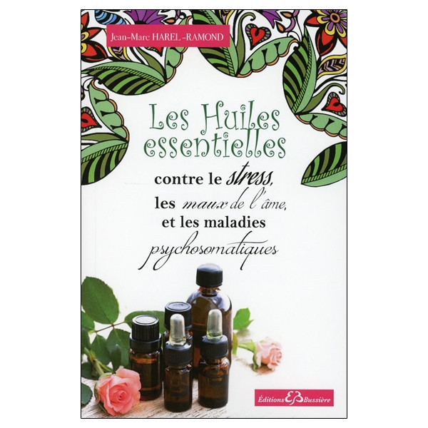 Les Huiles essentielles contre le stress, les maux de l'âme et les maladies psychosomatiques
