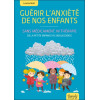 Guérir l'anxiété de nos enfants - Sans médicament, ni thérapie - De la petite enfance à l'adolescence