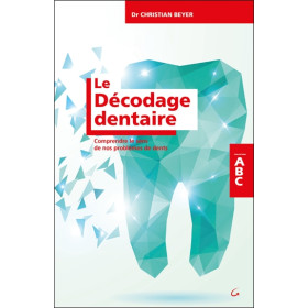 Le Décodage dentaire - Comprendre le sens de nos problèmes de dents - ABC