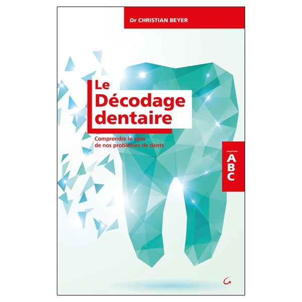 Le Décodage dentaire - Comprendre le sens de nos problèmes de dents - ABC