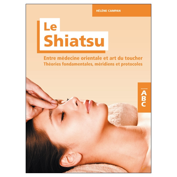 Le Shiatsu - Entre médecine orientale et art du toucher - Théories fondamentales, méridiens et protocoles - ABC