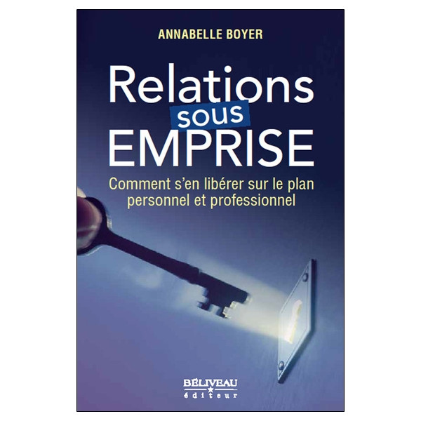 Relations sous emprise - Comment s'en libérer sur le plan personnel et professionnel