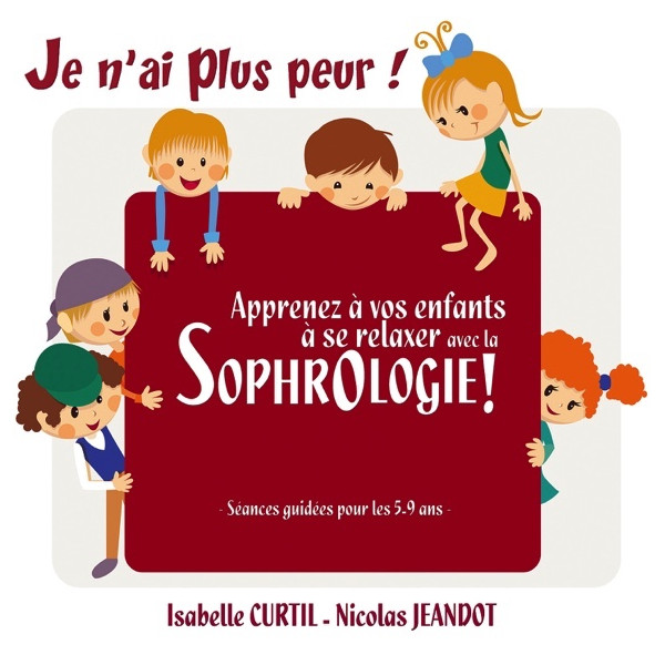 Je n'ai plus peur ! Apprenez à vos enfants à se relaxer avec la sophrologie